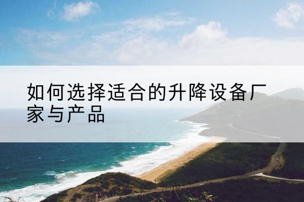 德钦电动升降平台厂家-如何选择适合的升降设备厂家与产品