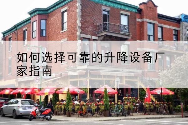 德钦电动升降机厂家-如何选择可靠的升降设备厂家指南