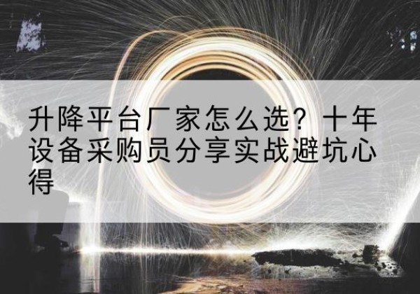 德钦升降平台厂家-怎么选？十年设备采购员分享实战避坑心得