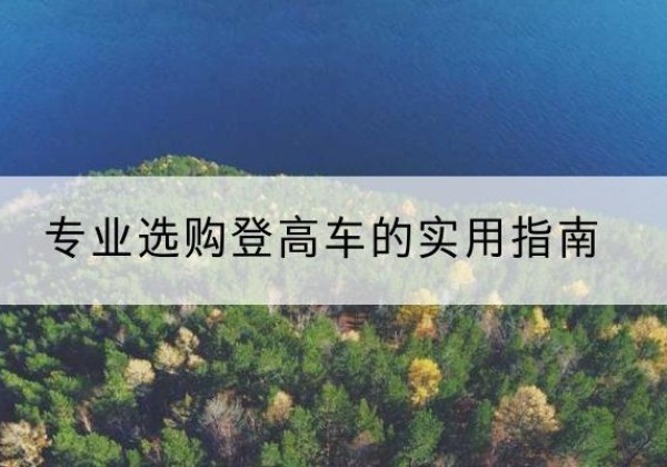 德钦电动登高车厂家推荐-专业选购登高车的实用指南